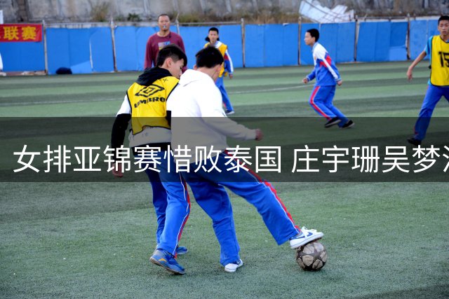 女排亚锦赛惜败泰国 庄宇珊吴梦洁合砍42分难救主