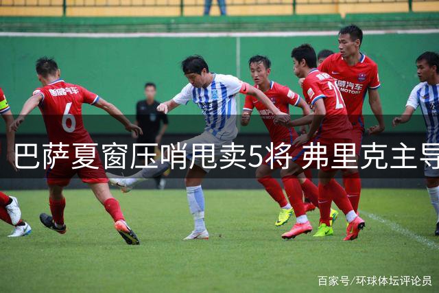 巴萨夏窗压哨甩卖5将 弗里克主导阵容革新